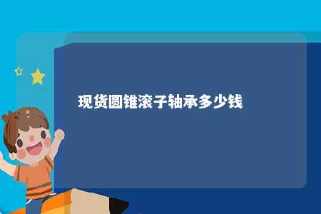 现货圆锥滚子轴承多少钱 