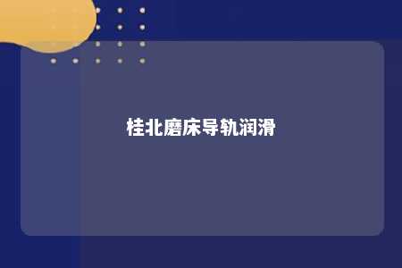 桂北磨床导轨润滑 