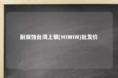 耐腐蚀台湾上银(HIWIN)批发价 